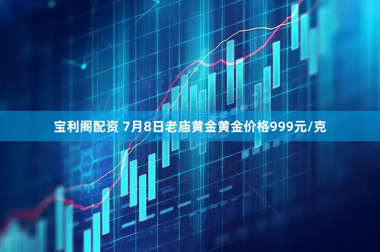 宝利阁配资 7月8日老庙黄金黄金价格999元/克