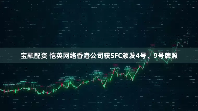 宝融配资 恺英网络香港公司获SFC颁发4号、9号牌照
