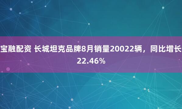 宝融配资 长城坦克品牌8月销量20022辆，同比增长22.46%