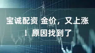 宝诚配资 金价，又上涨！原因找到了