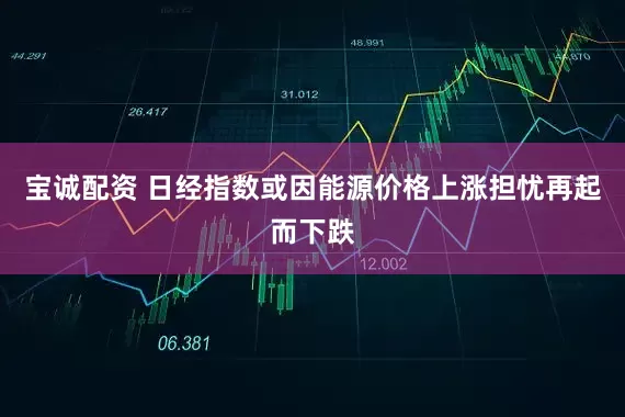 宝诚配资 日经指数或因能源价格上涨担忧再起而下跌